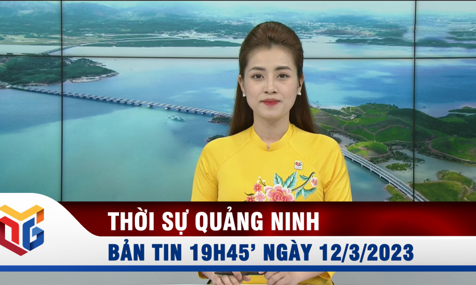 Bản tin thời sự 19h45' ngày 12/3/2023