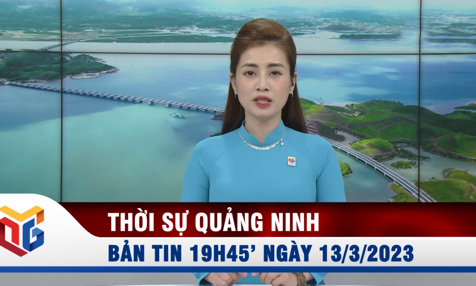 Bản tin thời sự 19h45' ngày 13/3/2023