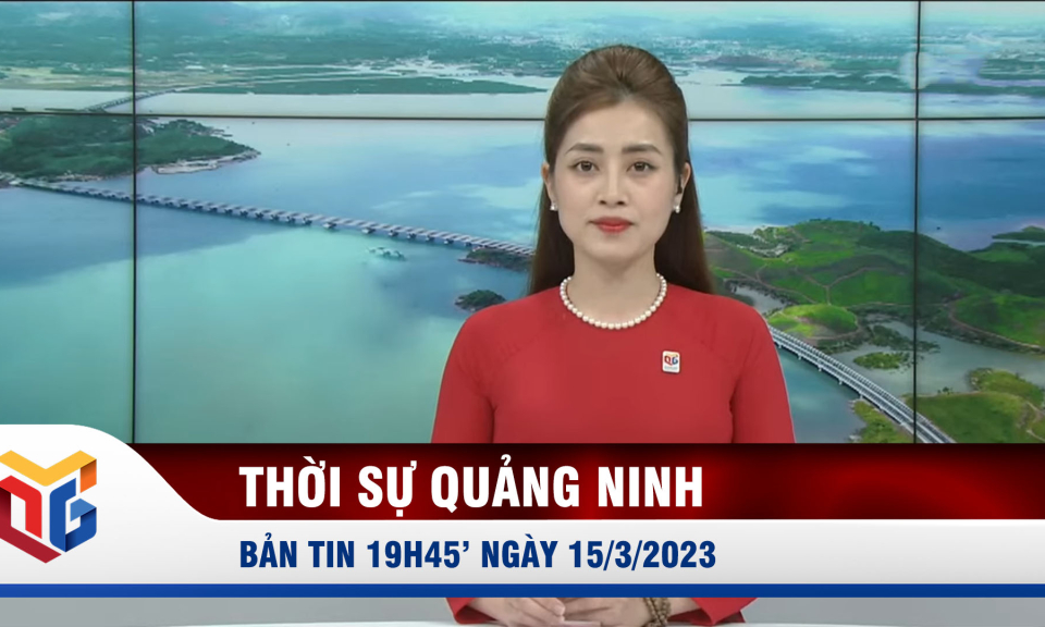 Bản tin thời sự 19h45' ngày 15/3/2023