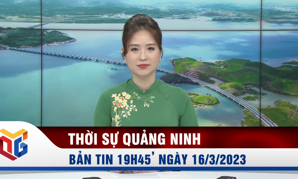 Bản tin thời sự 19h45' ngày 16/3/2023