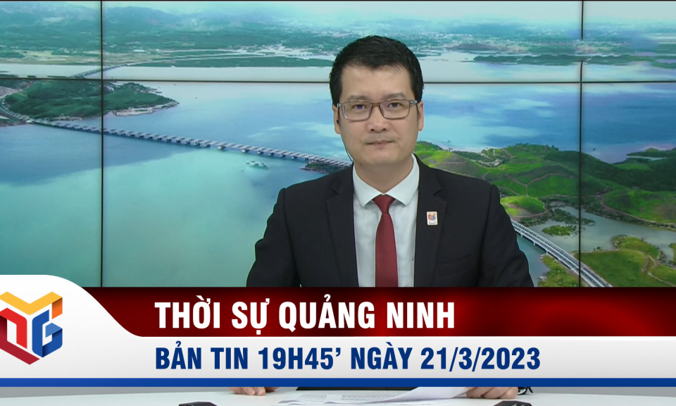 Bản tin thời sự 19h45' ngày 21/3/2023