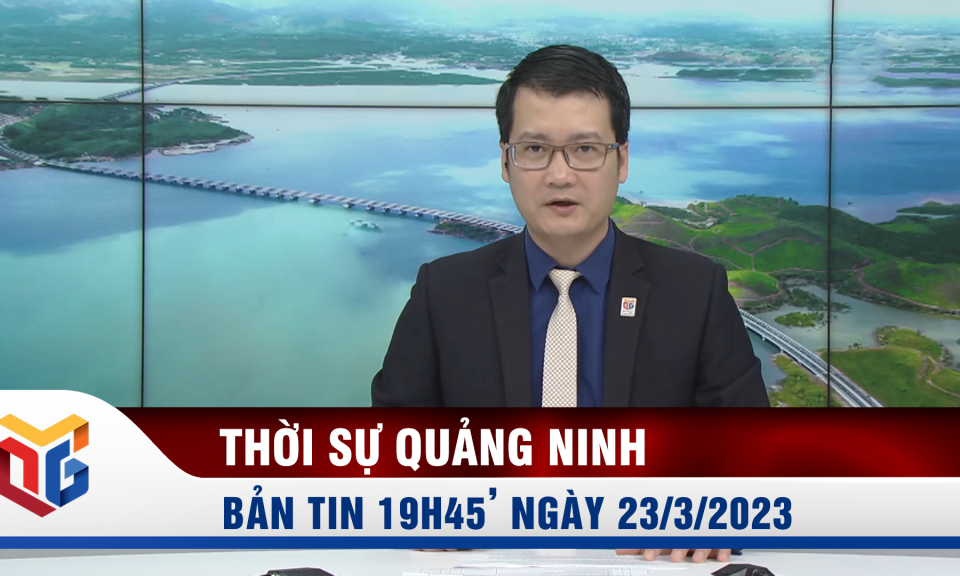 Bản tin thời sự 19h45' ngày 23/3/2023