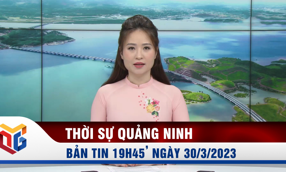 Bản tin thời sự 19h45' ngày 30/3/2023