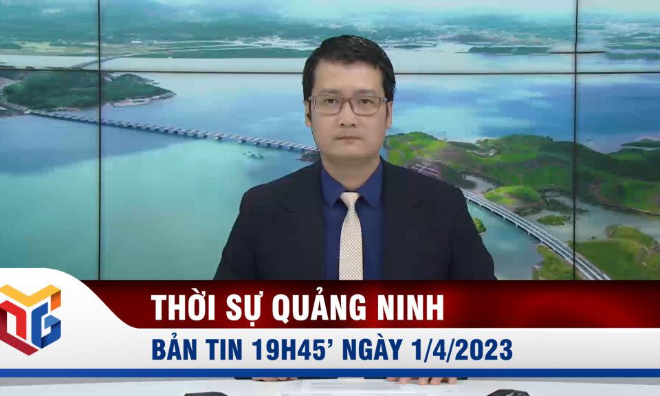 Bản tin thời sự 19h45' ngày 1/4/2023