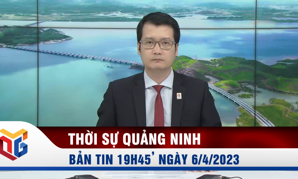 Bản tin thời sự 19h45' ngày 6/4/2023