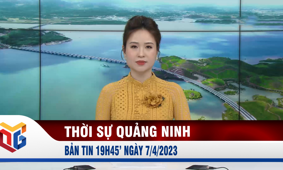 Bản tin thời sự 19h45' ngày 7/4/2023