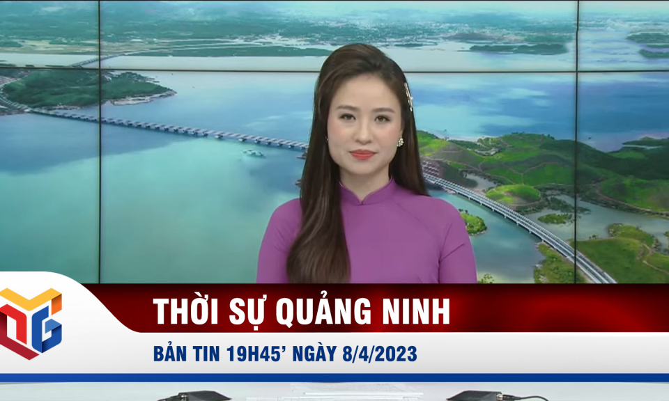 Bản tin thời sự 19h45' ngày 8/4/2023