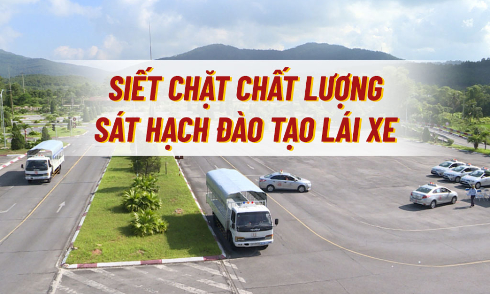 Siết chặt chất lượng sát hạch đào tạo lái xe