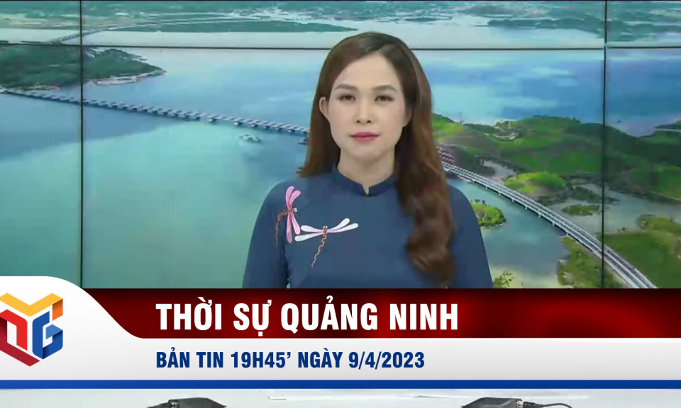 Bản tin thời sự 19h45' ngày 9/4/2023