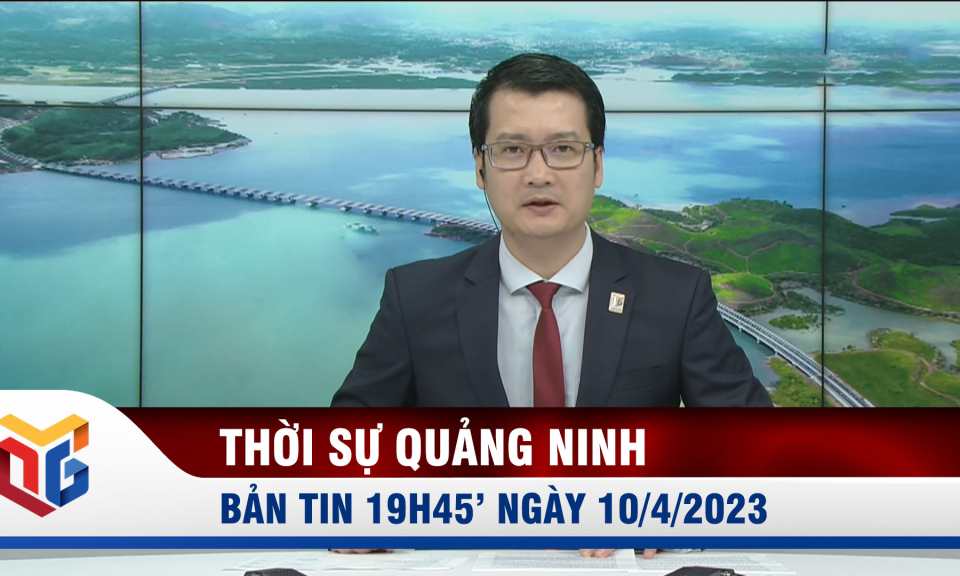 Bản tin thời sự 19h45' ngày 10/4/2023