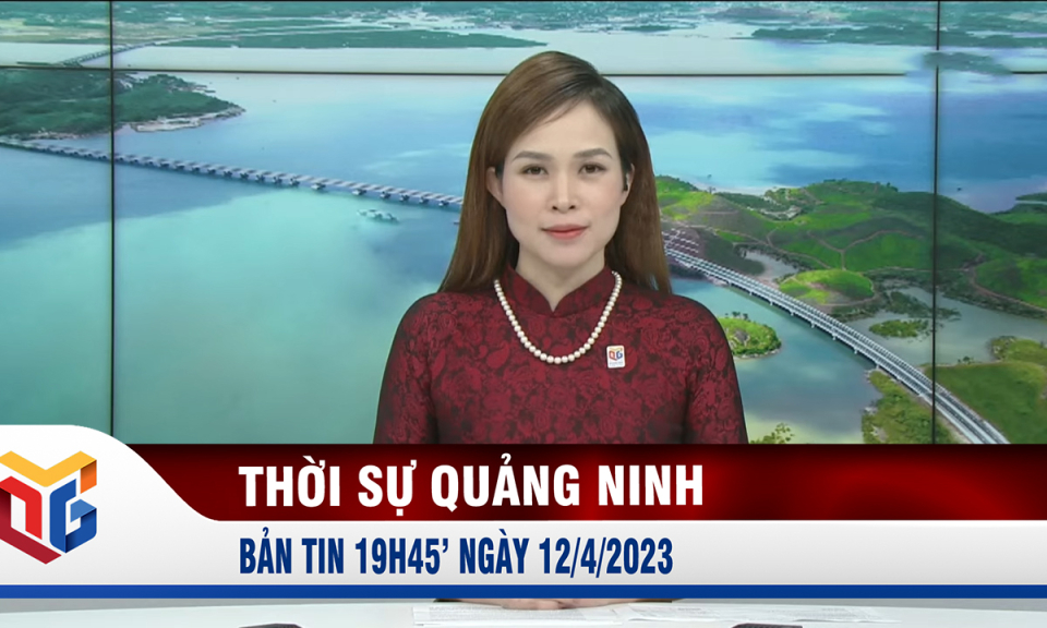 Bản tin thời sự 19h45' ngày 12/4/2023