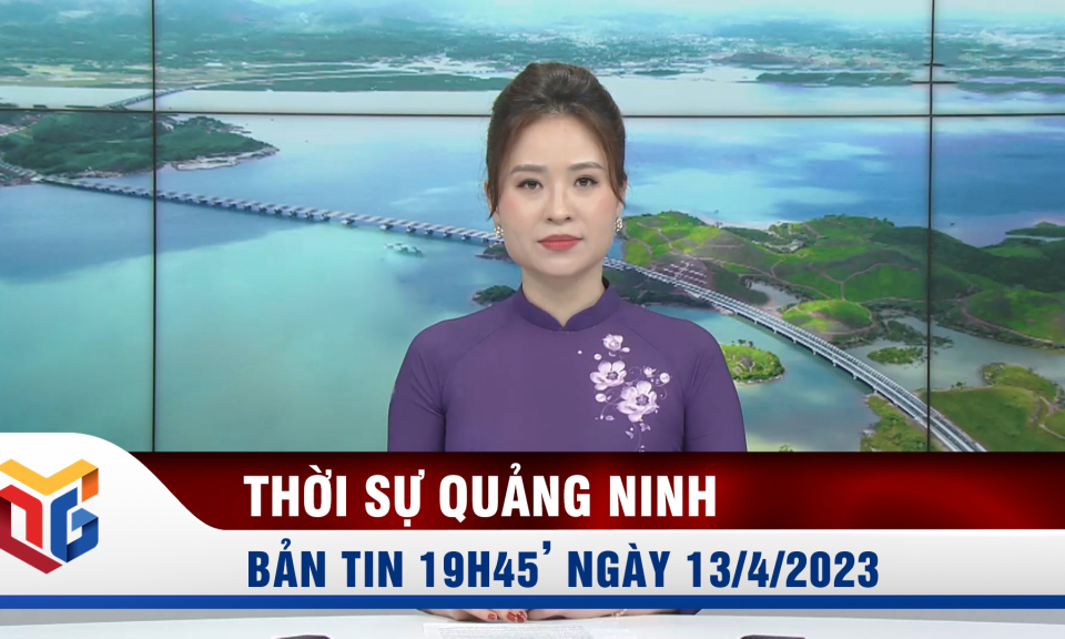 Bản tin thời sự 19h45' ngày 13/4/2023