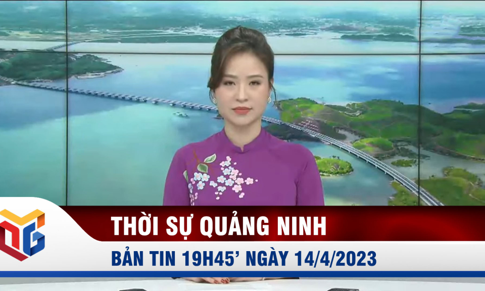 Bản tin thời sự 19h45' ngày 14/4/2023