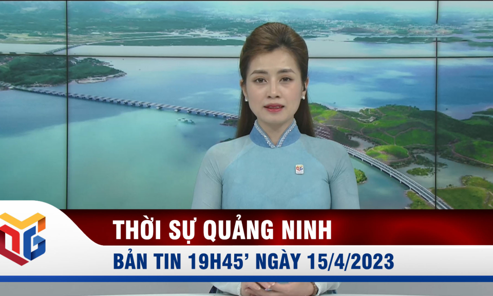 Bản tin thời sự 19h45' ngày 15/4/2023