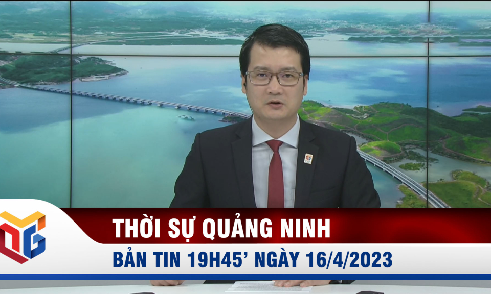 Bản tin thời sự 19h45' ngày 16/4/2023