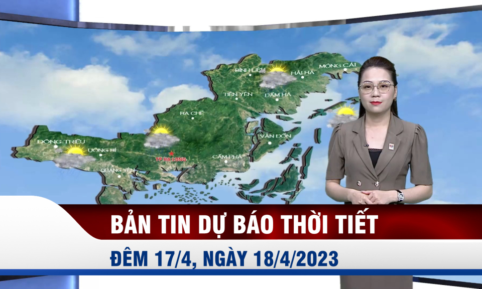 Bản tin dự báo thời tiết đêm 17, ngày 18/4/2023