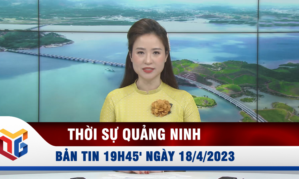 Bản tin thời sự 19h45' ngày 18/4/2023