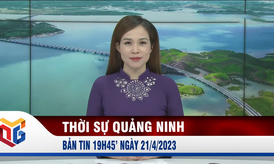 Bản tin thời sự 19h45' ngày 21/4/2023