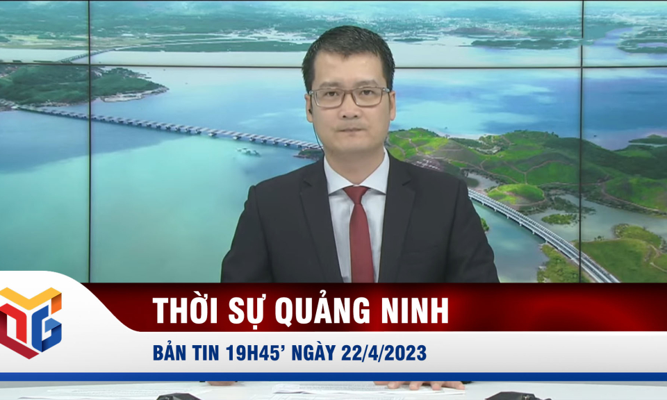 Bản tin thời sự 19h45' ngày 22/4/2023