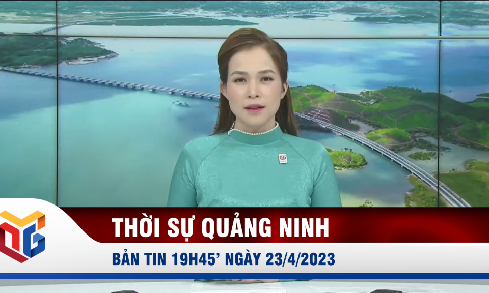 Bản tin thời sự 19h45' ngày 23/4/2023