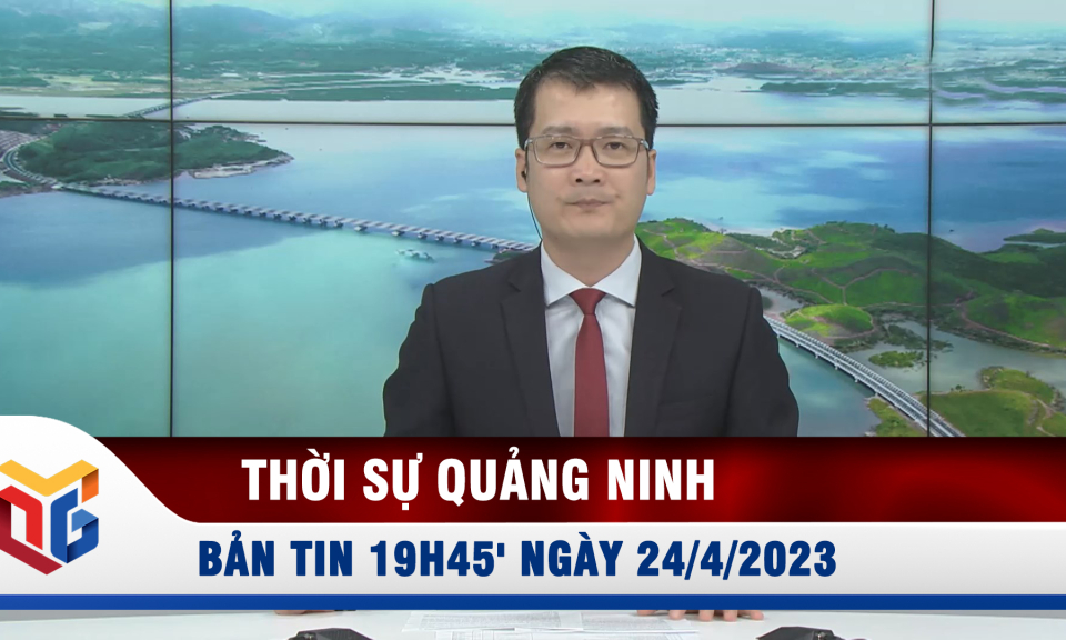 Bản tin thời sự 19h45' ngày 24/4/2023