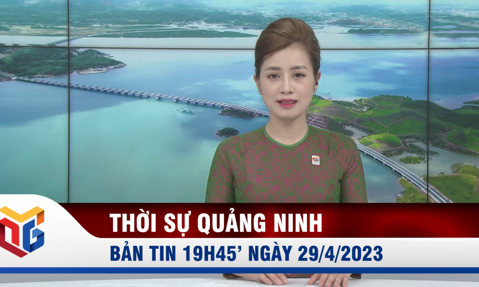 Bản tin thời sự 19h45' ngày 29/4/2023