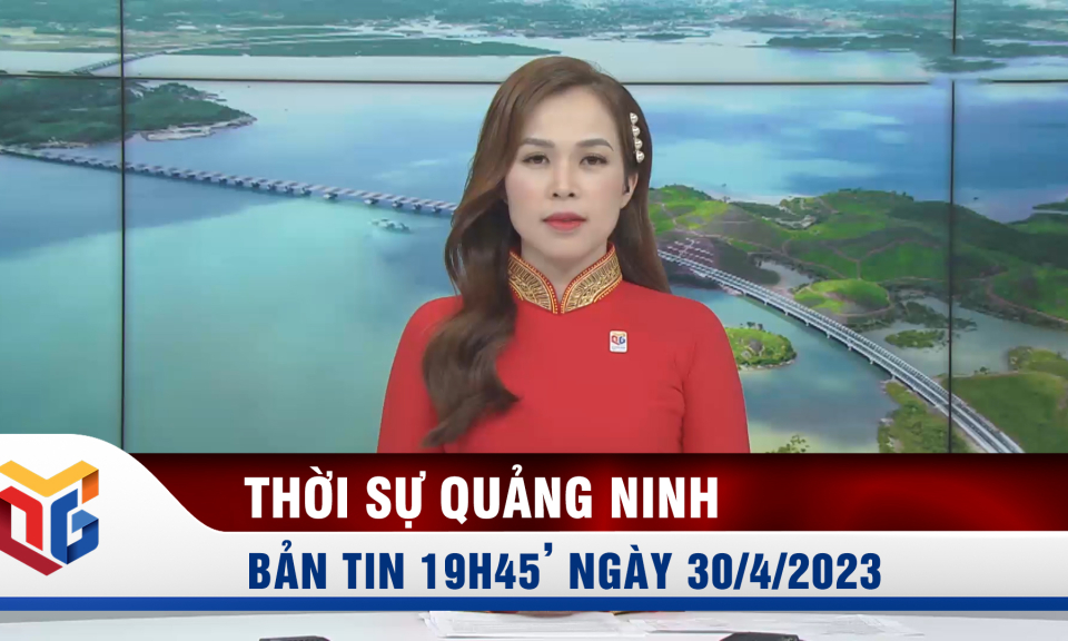 Bản tin thời sự 19h45' ngày 30/04/2023