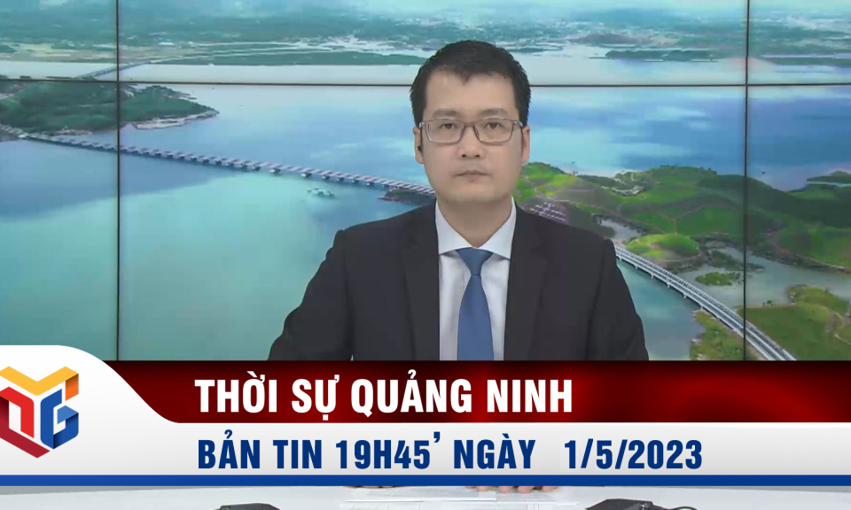 Bản tin thời sự 19h45' ngày 1/5/2023