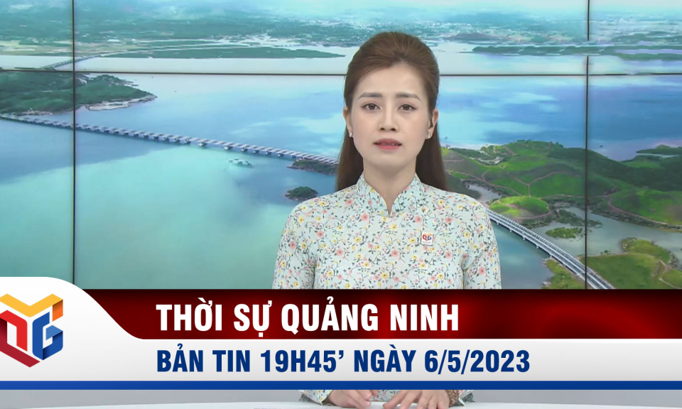 Bản tin thời sự 19h45' ngày 6/5/2023