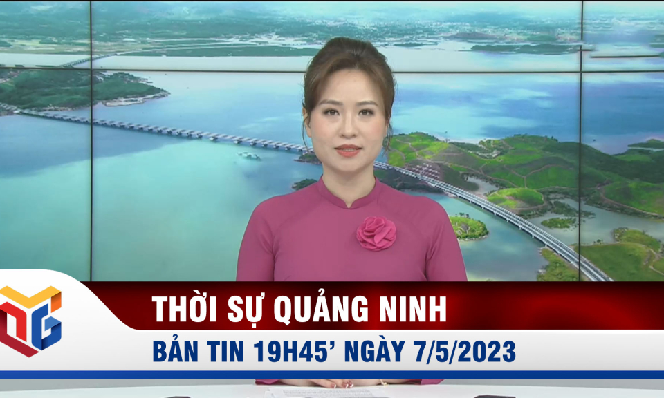 Bản tin thời sự 19h45' ngày 7/5/2023