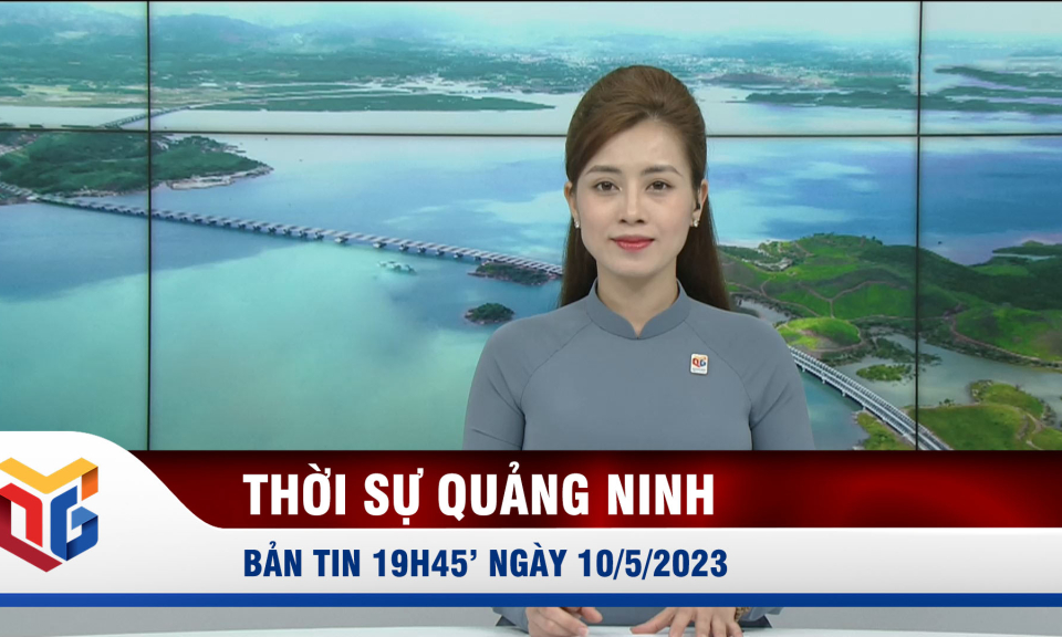 Bản tin thời sự 19h45' ngày 10/5/2023
