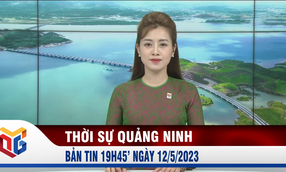 Bản tin thời sự 19h45' ngày 12/5/2023