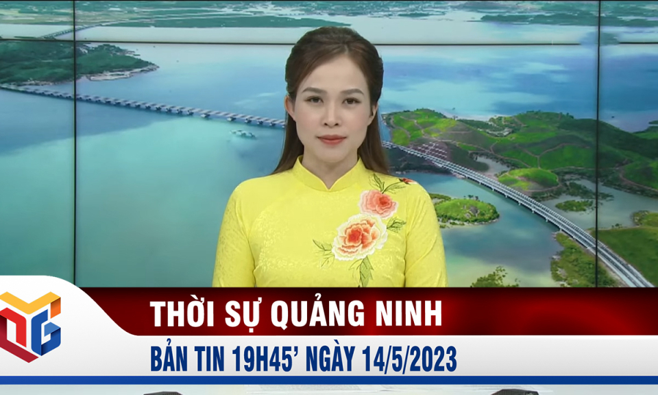 Bản tin thời sự 19h45' ngày 14/5/2023