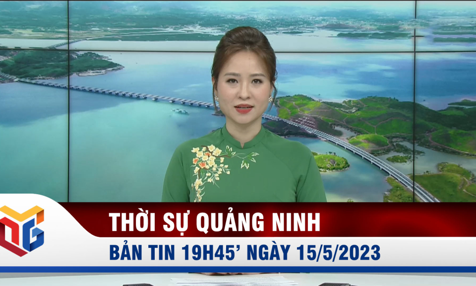 Bản tin thời sự 19h45' ngày 15/5/2023