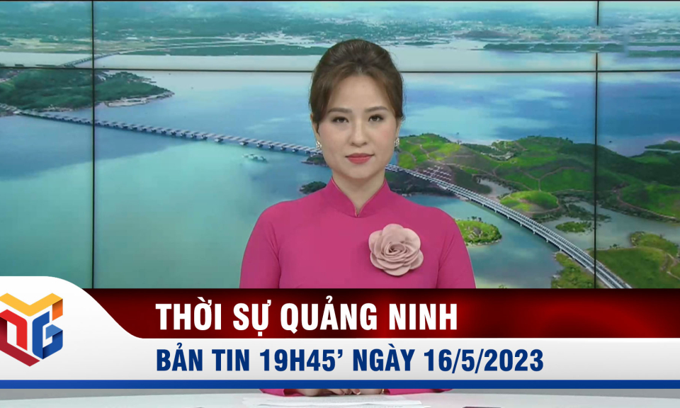 Bản tin thời sự 19h45' ngày 16/5/2023