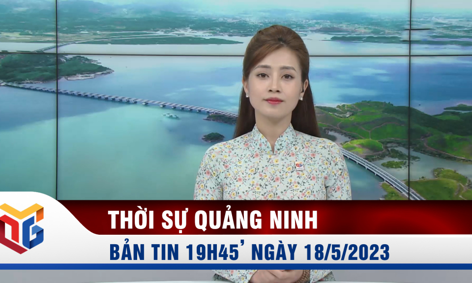 Bản tin thời sự 19h45' ngày 18/5/2023