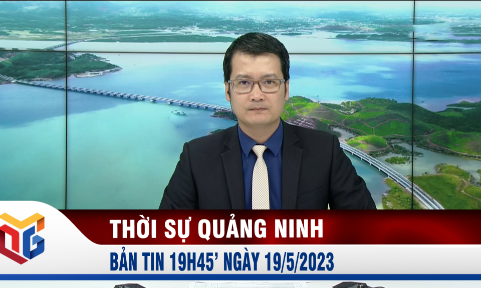 Bản tin thời sự 19h45' ngày 19/5/2023