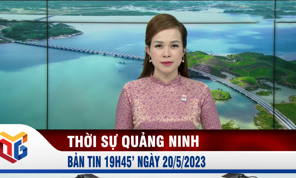 Bản tin thời sự 19h45' ngày 20/5/2023