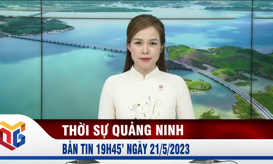 Bản tin thời sự 19h45' ngày 21/5/2023