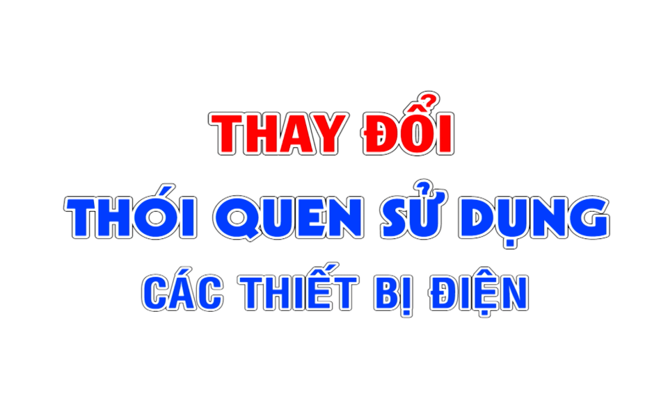 Thay đổi thói quen sử dụng các thiết bị điện