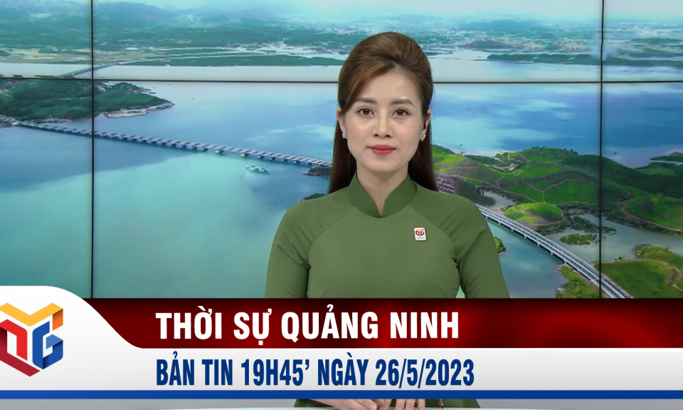 Bản tin thời sự 19h45' ngày 26/5/2023