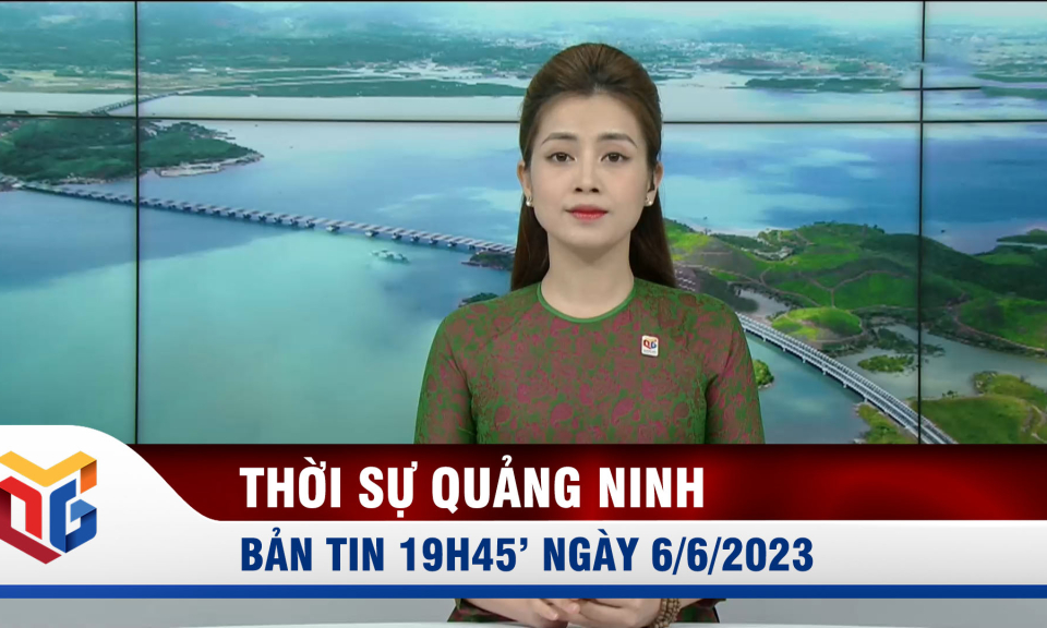 Bản tin thời sự 19h45' ngày 6/6/2023