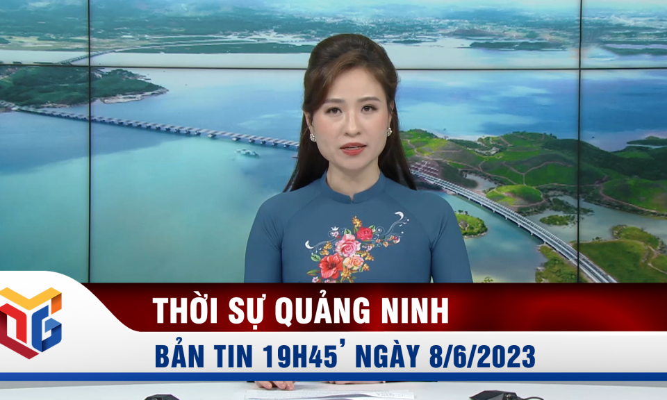 Bản tin thời sự 19h45' ngày 8/6/2023