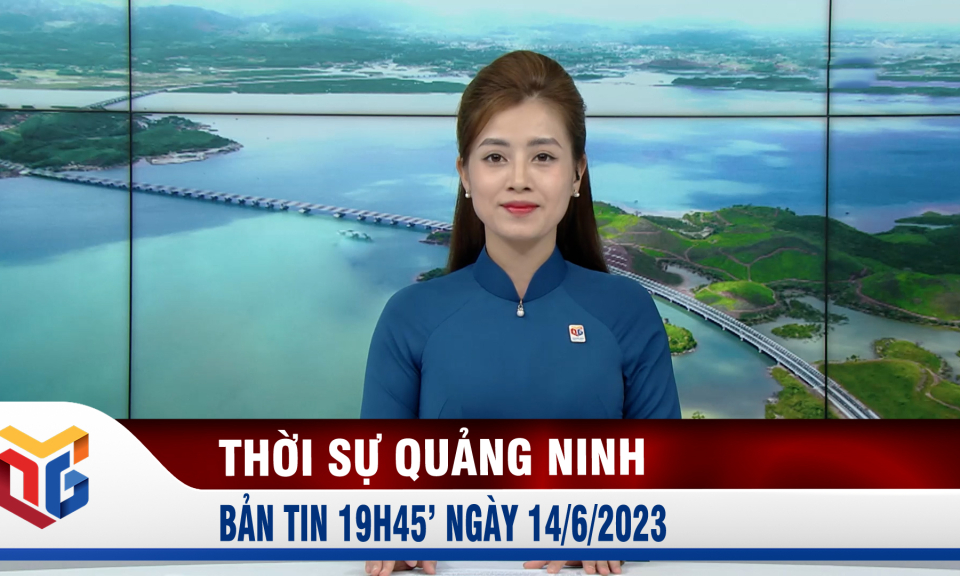 Bản tin thời sự 19h45' ngày 14/6/2023