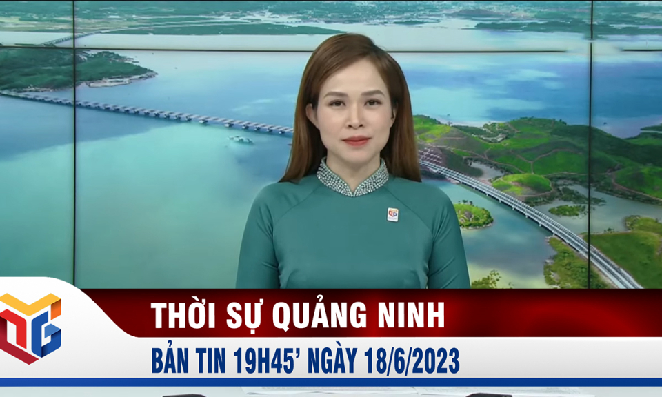 Bản tin thời sự 19h45' ngày 18/6/2023