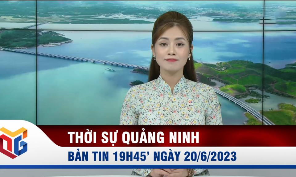 Bản tin thời sự 19h45' ngày 20/6/2023