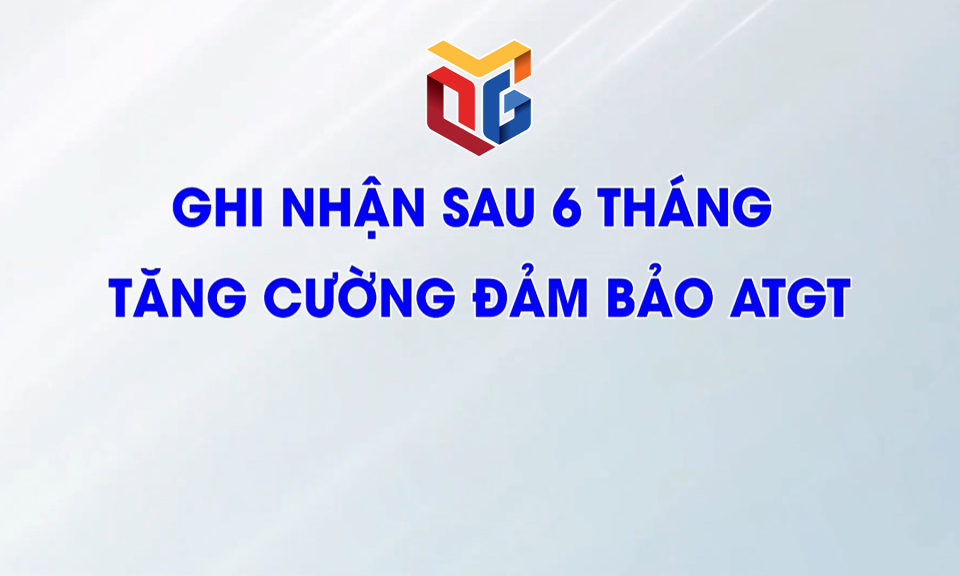 Ghi nhận sau 6 tháng tăng cường đảm bảo ATGT