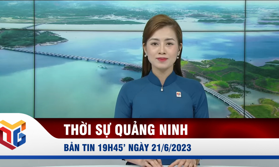 Bản tin thời sự 19h45' ngày 21/6/2023