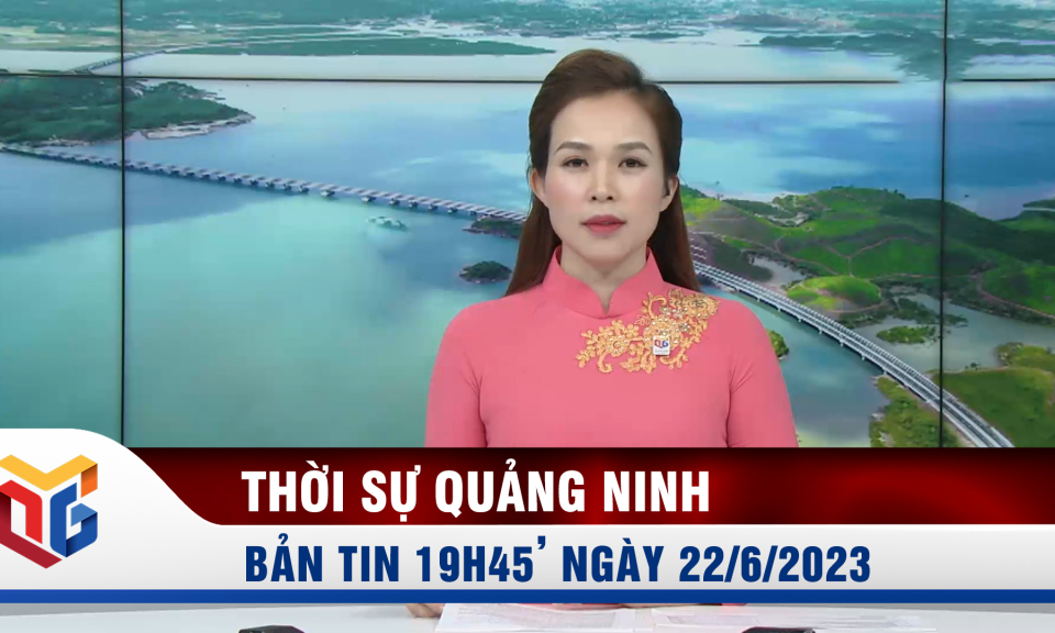 Bản tin thời sự 19h45' ngày 22/6/2023