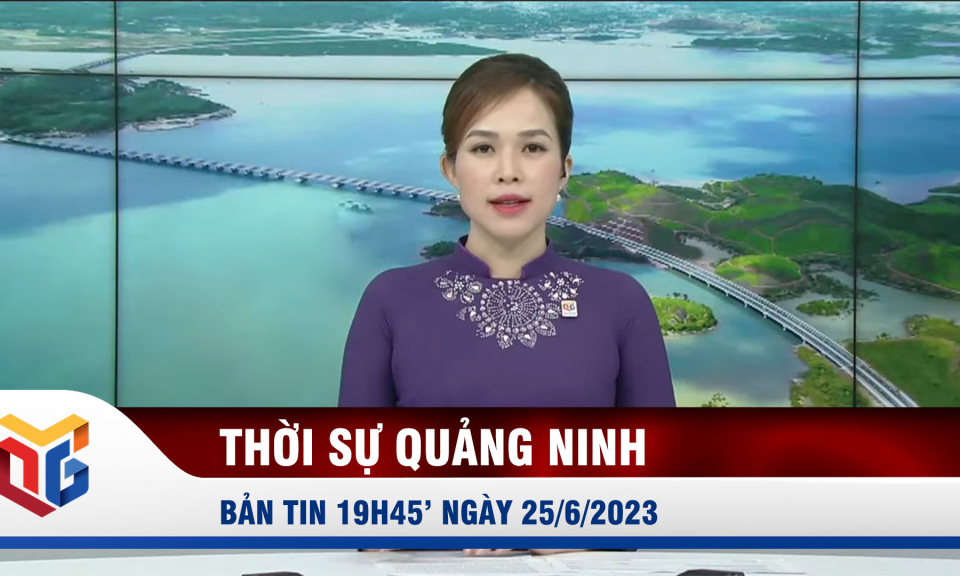 Bản tin thời sự 19h45' ngày 25/6/2023